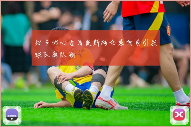 纽卡忧心吉马良斯转会意向或引发球队离队潮