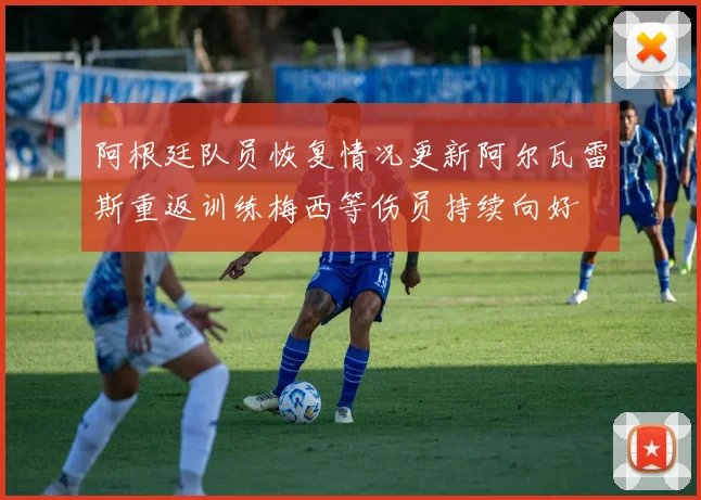 阿根廷队员恢复情况更新阿尔瓦雷斯重返训练梅西等伤员持续向好
