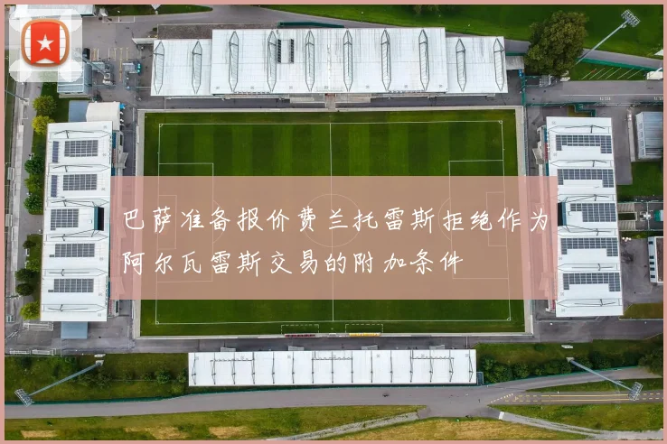巴萨准备报价费兰托雷斯拒绝作为阿尔瓦雷斯交易的附加条件