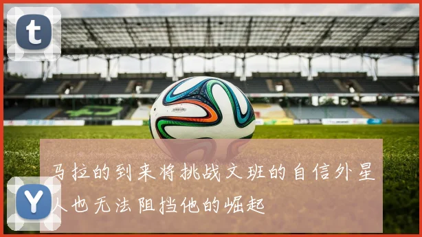 马拉的到来将挑战文班的自信外星人也无法阻挡他的崛起