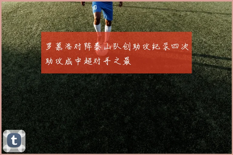罗慕洛对阵泰山队创助攻纪录四次助攻成中超对手之最