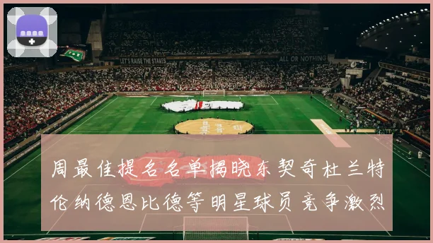 周最佳提名名单揭晓东契奇杜兰特伦纳德恩比德等明星球员竞争激烈