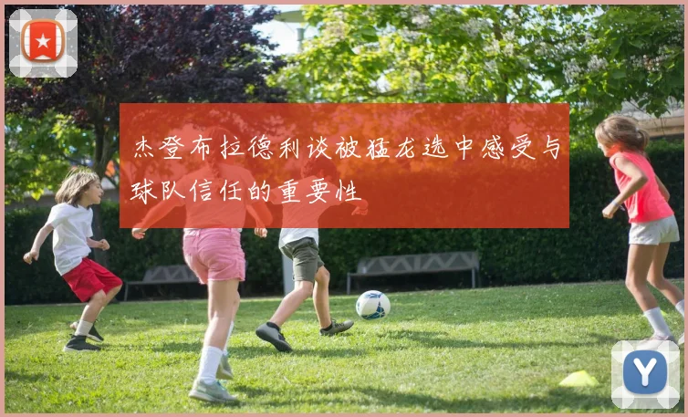 杰登布拉德利谈被猛龙选中感受与球队信任的重要性