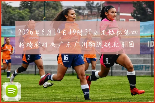 2026年6月19日19时30分足协杯第四轮精彩对决广东广州豹迎战北京国安